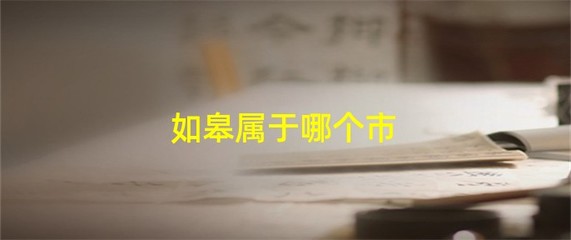 如东县属于哪个市,如东县属于哪个市哪个区