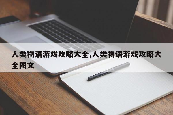 人类物语游戏攻略大全,人类物语游戏攻略大全图文