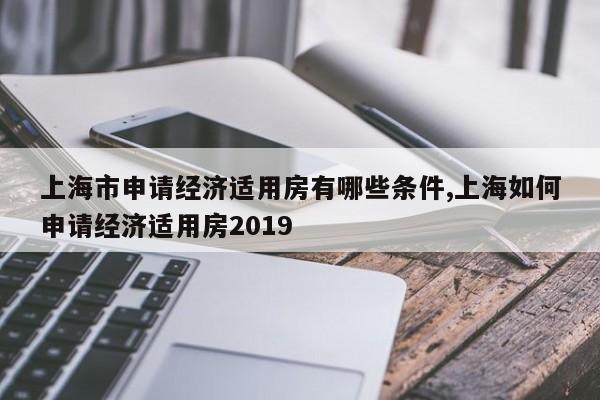 上海市申请经济适用房有哪些条件,上海如何申请经济适用房2019