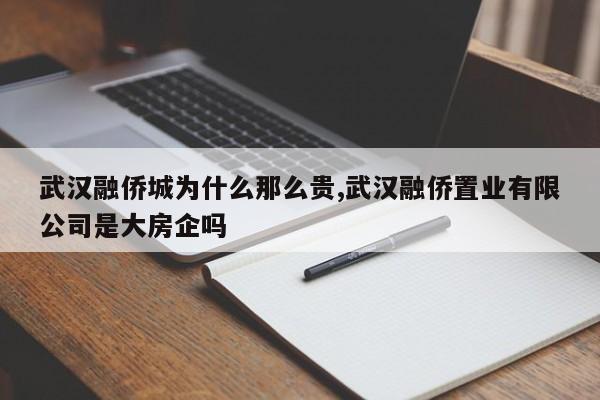 武汉融侨城为什么那么贵,武汉融侨置业有限公司是大房企吗