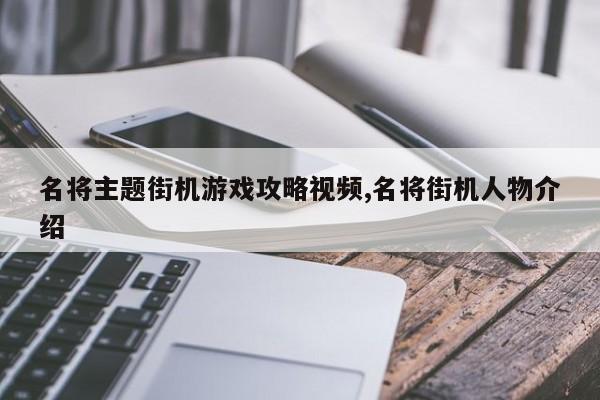 名将主题街机游戏攻略视频,名将街机人物介绍