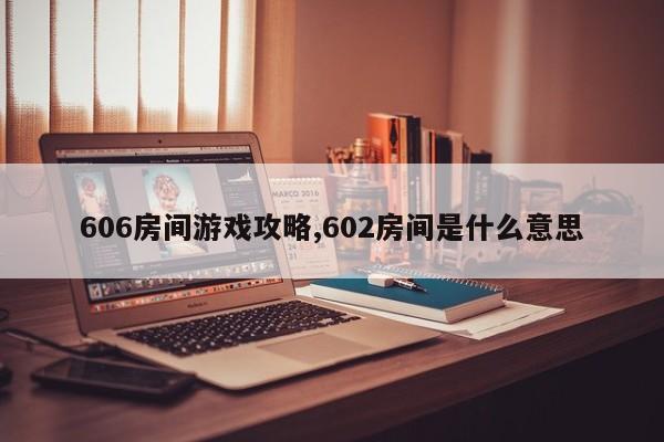 606房间游戏攻略,602房间是什么意思