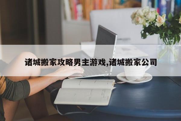 诸城搬家攻略男主游戏,诸城搬家公司