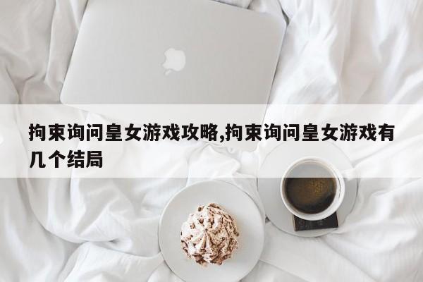 拘束询问皇女游戏攻略,拘束询问皇女游戏有几个结局