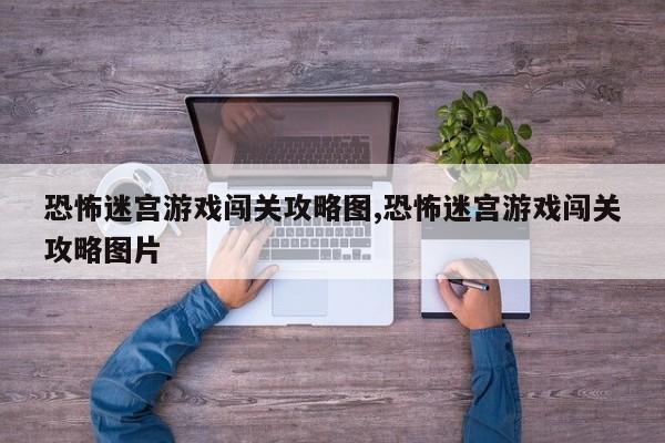 恐怖迷宫游戏闯关攻略图,恐怖迷宫游戏闯关攻略图片