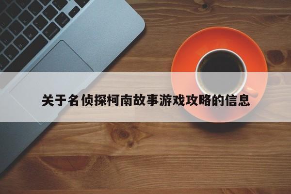 关于名侦探柯南故事游戏攻略的信息