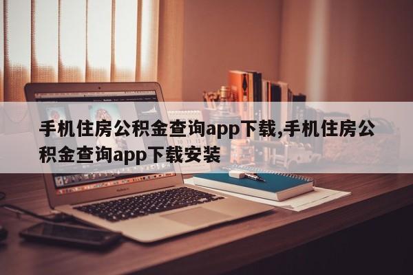 手机住房公积金查询app下载,手机住房公积金查询app下载安装