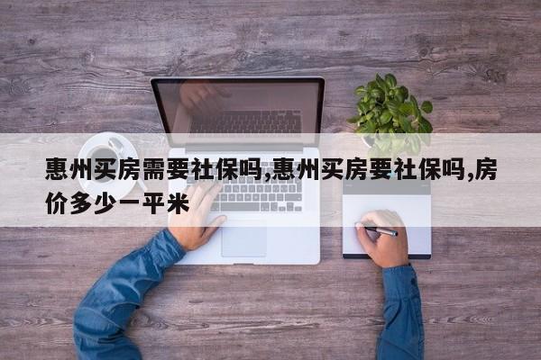 惠州买房需要社保吗,惠州买房要社保吗,房价多少一平米