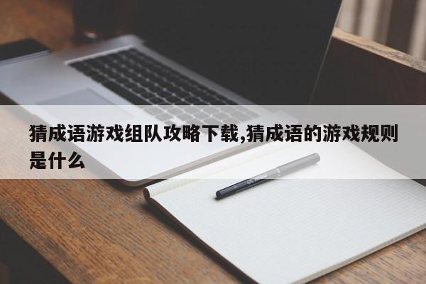 猜成语游戏组队攻略下载,猜成语的游戏规则是什么