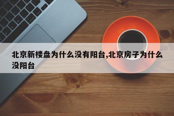 北京新楼盘为什么没有阳台,北京房子为什么没阳台