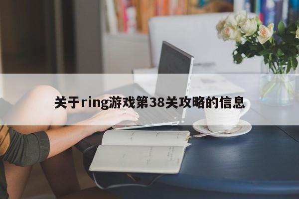 关于ring游戏第38关攻略的信息