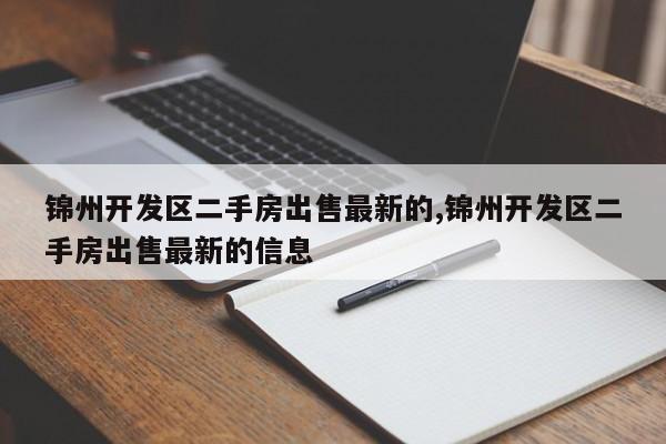 锦州开发区二手房出售最新的,锦州开发区二手房出售最新的信息