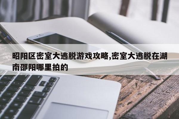 昭阳区密室大逃脱游戏攻略,密室大逃脱在湖南邵阳哪里拍的