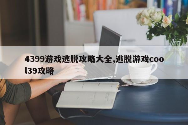 4399游戏逃脱攻略大全,逃脱游戏cool39攻略