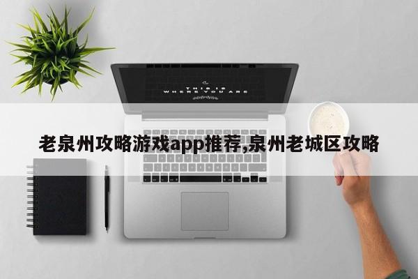 老泉州攻略游戏app推荐,泉州老城区攻略