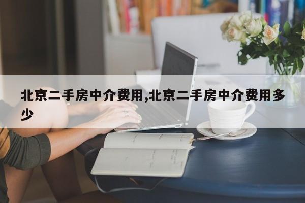 北京二手房中介费用,北京二手房中介费用多少