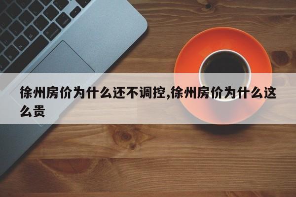 徐州房价为什么还不调控,徐州房价为什么这么贵