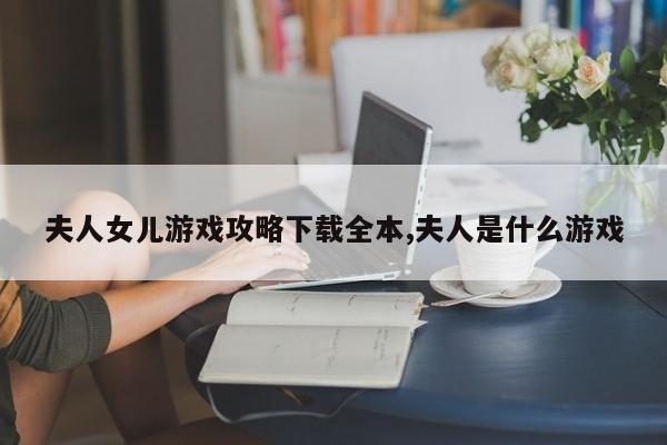 夫人女儿游戏攻略下载全本,夫人是什么游戏