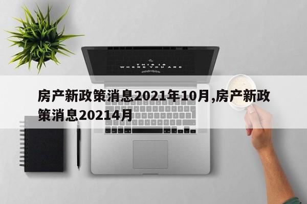 房产新政策消息2021年10月,房产新政策消息20214月