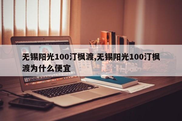 无锡阳光100汀枫渡,无锡阳光100汀枫渡为什么便宜