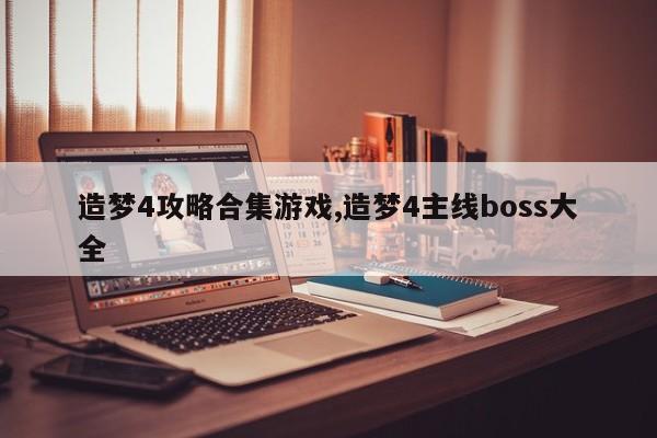 造梦4攻略合集游戏,造梦4主线boss大全