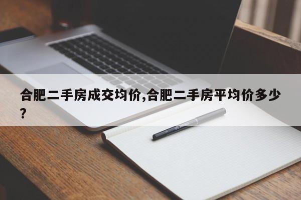 合肥二手房成交均价,合肥二手房平均价多少?