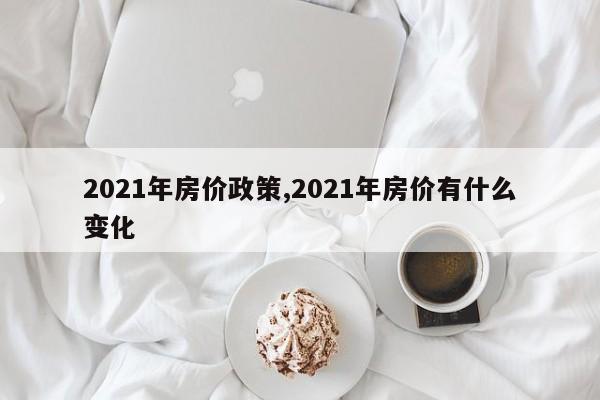 2021年房价政策,2021年房价有什么变化