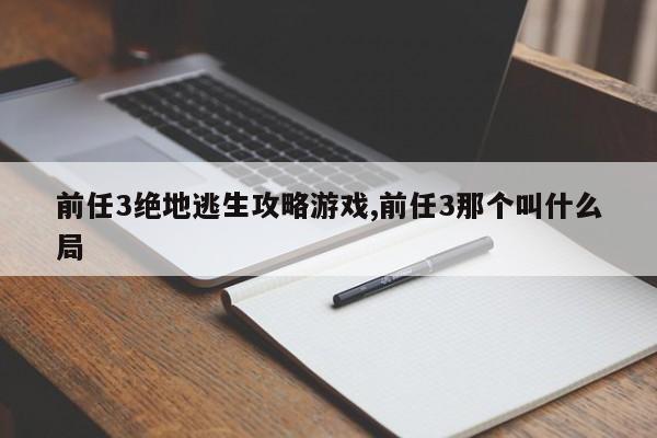 前任3绝地逃生攻略游戏,前任3那个叫什么局