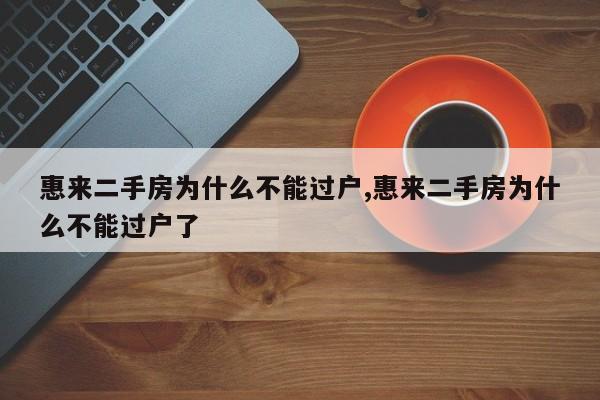 惠来二手房为什么不能过户,惠来二手房为什么不能过户了