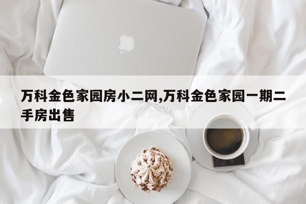 万科金色家园房小二网,万科金色家园一期二手房出售