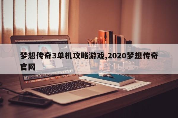 梦想传奇3单机攻略游戏,2020梦想传奇官网