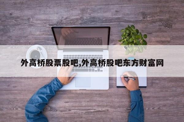 外高桥股票股吧,外高桥股吧东方财富网