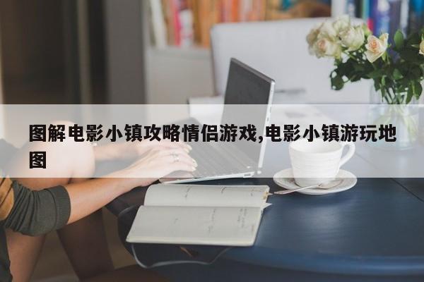 图解电影小镇攻略情侣游戏,电影小镇游玩地图