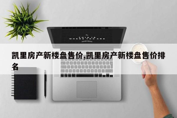 凯里房产新楼盘售价,凯里房产新楼盘售价排名