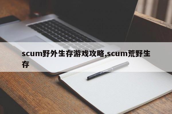 scum野外生存游戏攻略,scum荒野生存