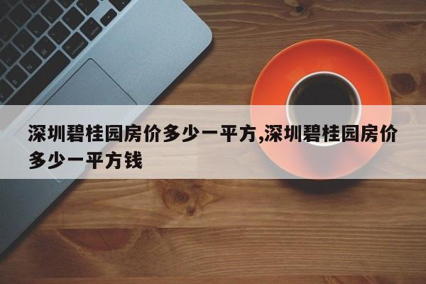 深圳碧桂园房价多少一平方,深圳碧桂园房价多少一平方钱