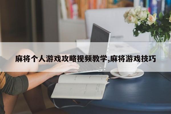 麻将个人游戏攻略视频教学,麻将游戏技巧