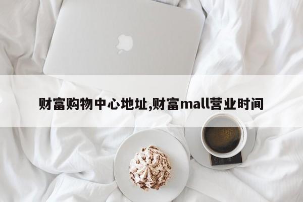 财富购物中心地址,财富mall营业时间