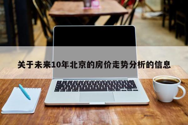 关于未来10年北京的房价走势分析的信息