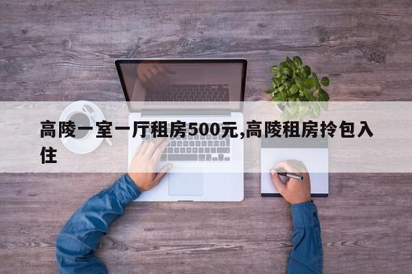 高陵一室一厅租房500元,高陵租房拎包入住