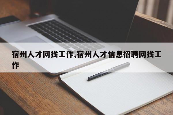 宿州人才网找工作,宿州人才信息招聘网找工作