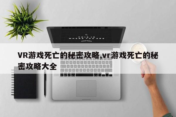 VR游戏死亡的秘密攻略,vr游戏死亡的秘密攻略大全