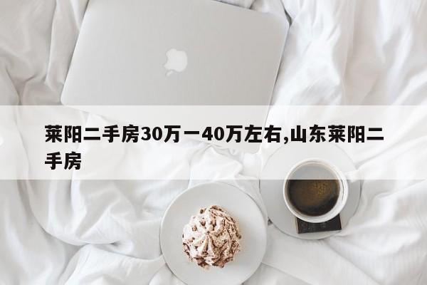 莱阳二手房30万一40万左右,山东莱阳二手房